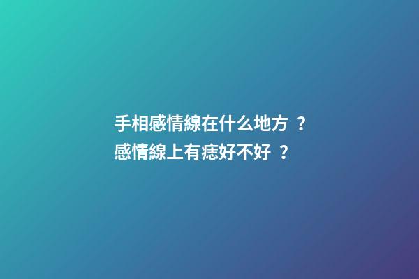 手相感情線在什么地方？感情線上有痣好不好？